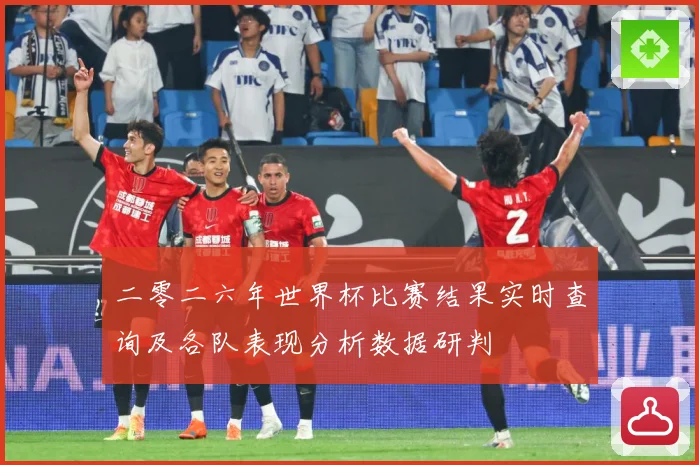 二零二六年世界杯比赛结果实时查询及各队表现分析数据研判