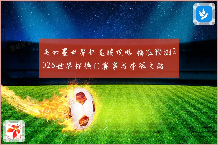 美加墨世界杯竞猜攻略 精准预测2026世界杯热门赛事与夺冠之路