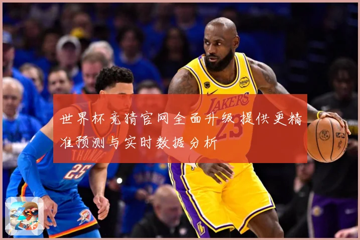 世界杯竞猜官网全面升级 提供更精准预测与实时数据分析