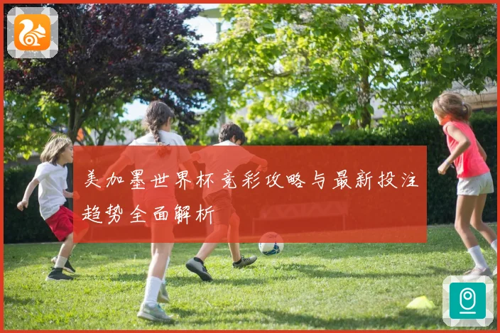 美加墨世界杯竞彩攻略与最新投注趋势全面解析