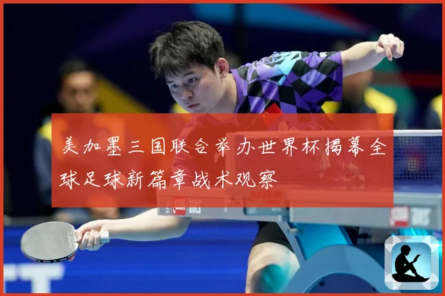 美加墨三国联合举办世界杯揭幕全球足球新篇章战术观察