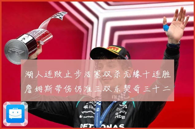 湖人连败止步活塞双杀无缘十连胜詹姆斯带伤仍准三双东契奇三十二赛场复盘