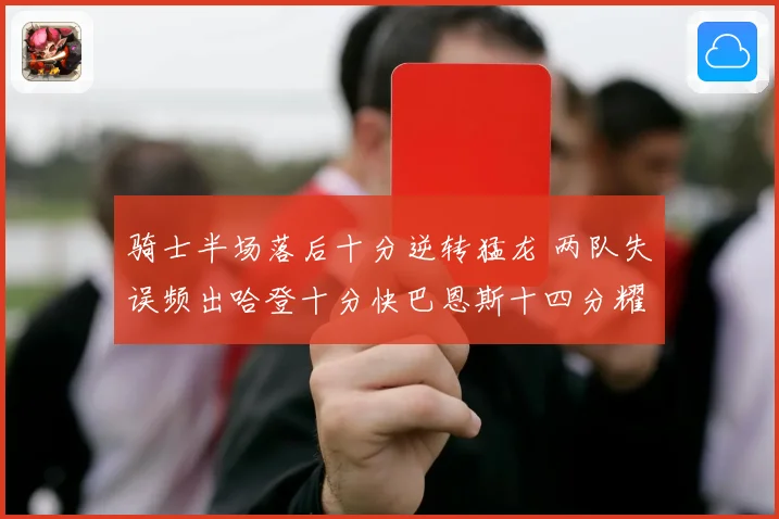 骑士半场落后十分逆转猛龙 两队失误频出哈登十分快巴恩斯十四分耀眼