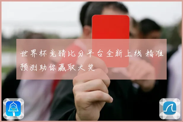 世界杯竞猜比分平台全新上线 精准预测助你赢取大奖