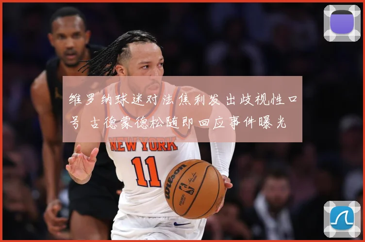 维罗纳球迷对法焦利发出歧视性口号 古德蒙德松随即回应事件曝光