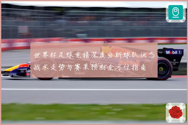 世界杯足球竞猜深度分析球队状态战术走势与赛果预测全方位指南