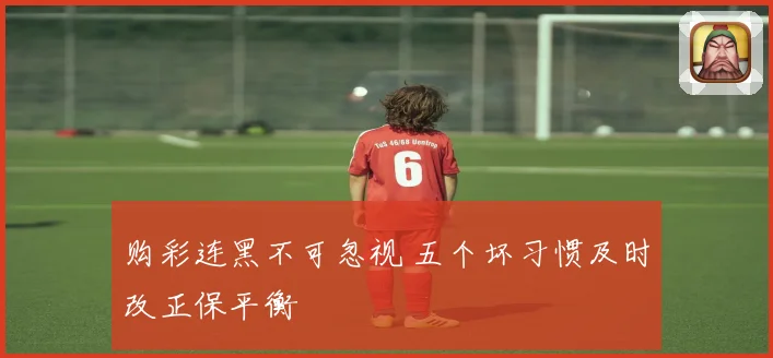 购彩连黑不可忽视 五个坏习惯及时改正保平衡