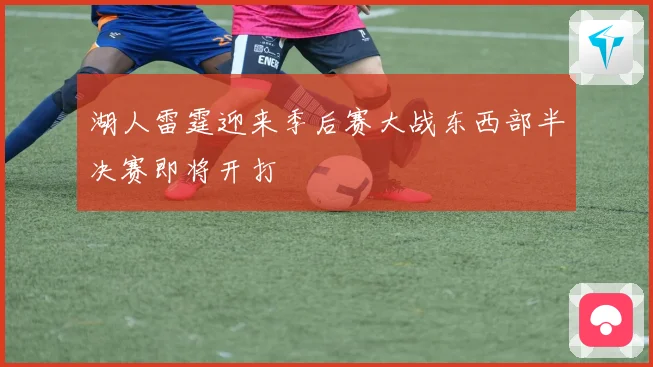 湖人雷霆迎来季后赛大战东西部半决赛即将开打