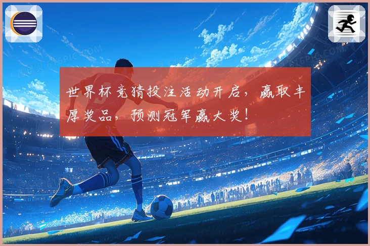 世界杯竞猜投注活动开启，赢取丰厚奖品，预测冠军赢大奖！