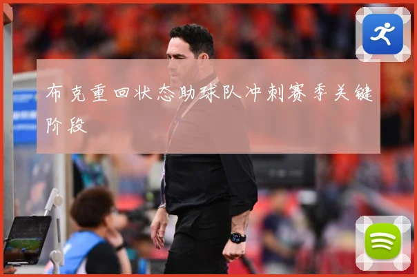 布克重回状态助球队冲刺赛季关键阶段
