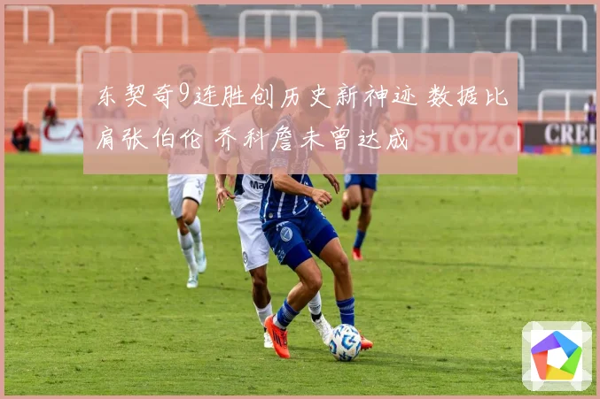 东契奇9连胜创历史新神迹 数据比肩张伯伦 乔科詹未曾达成