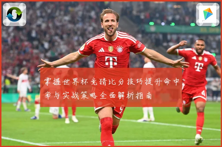 掌握世界杯竞猜比分技巧提升命中率与实战策略全面解析指南