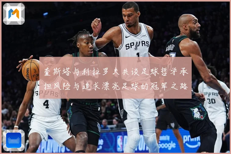 奎斯塔与科拉罗夫共谈足球哲学承担风险与追求漂亮足球的冠军之路数据研判