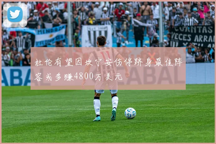 杜伦有望因坎宁安伤停跻身最佳阵容或多赚4800万美元