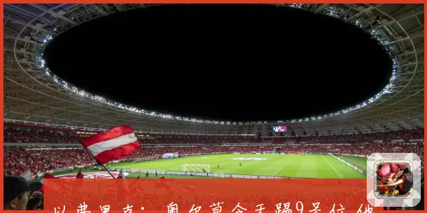 以弗里克：奥尔莫今天踢9号位 他前两次出任此位置表现十分出色