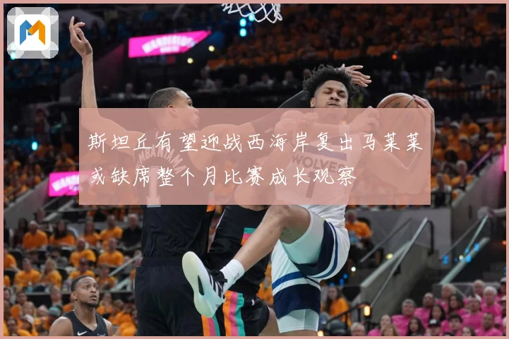 斯坦丘有望迎战西海岸复出马莱莱或缺席整个月比赛成长观察