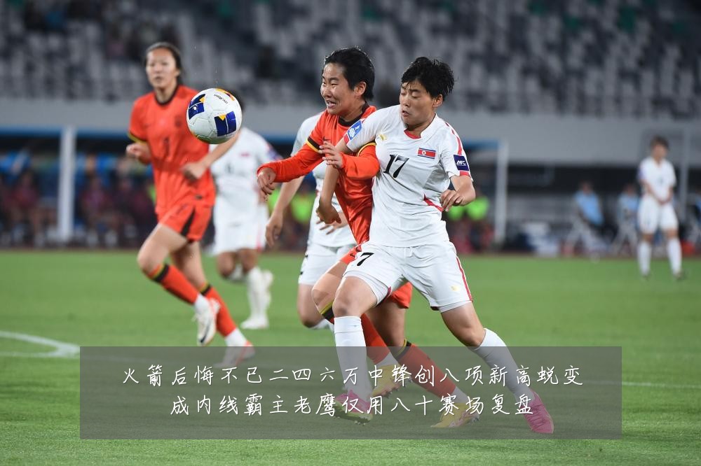 火箭后悔不已二四六万中锋创八项新高蜕变成内线霸主老鹰仅用八十赛场复盘