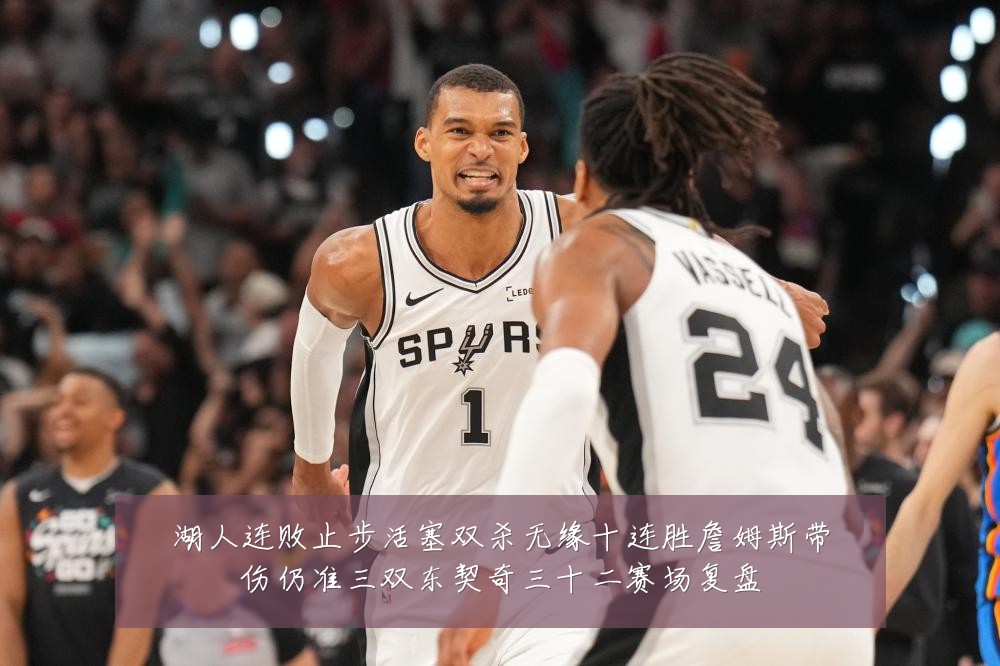 湖人连败止步活塞双杀无缘十连胜詹姆斯带伤仍准三双东契奇三十二赛场复盘