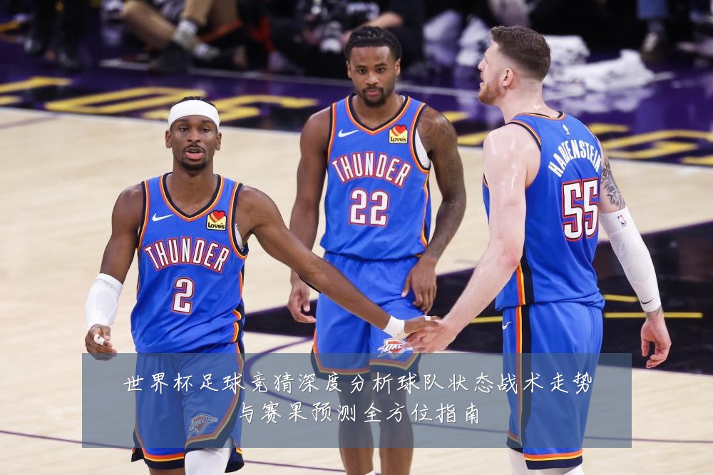 世界杯足球竞猜深度分析球队状态战术走势与赛果预测全方位指南