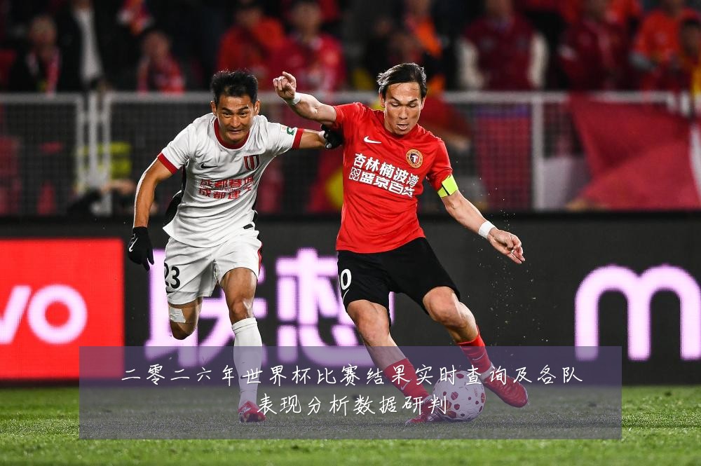 二零二六年世界杯比赛结果实时查询及各队表现分析数据研判