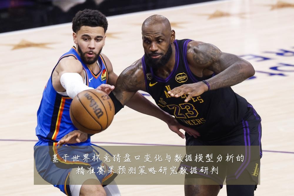 基于世界杯竞猜盘口变化与数据模型分析的精准赛果预测策略研究数据研判