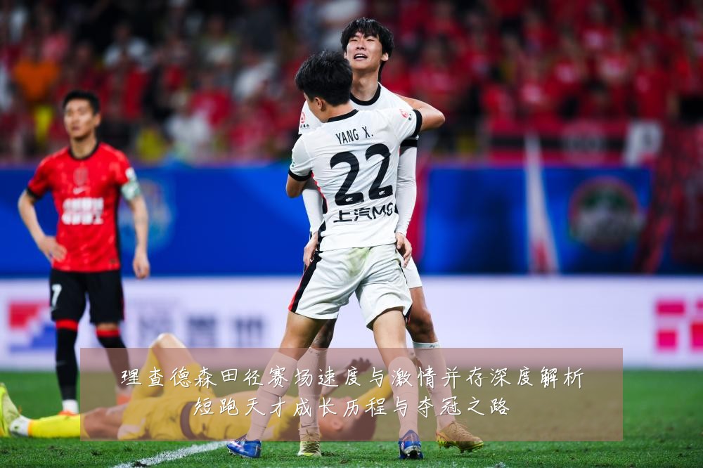 理查德森田径赛场速度与激情并存深度解析短跑天才成长历程与夺冠之路