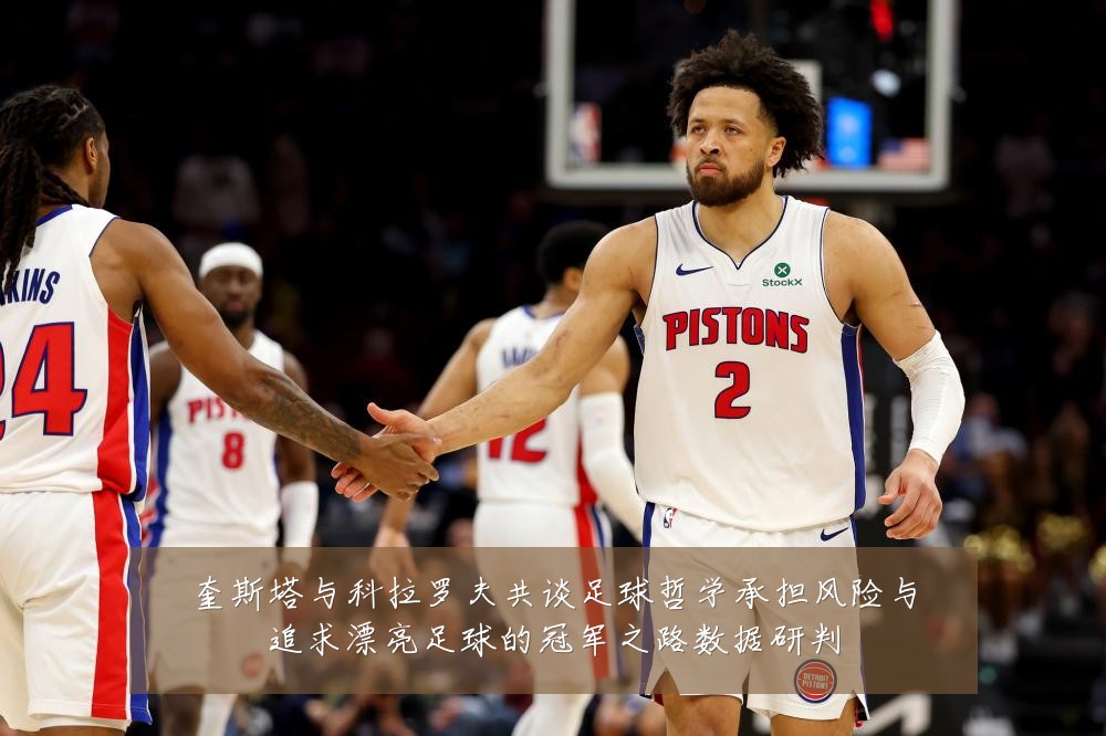 奎斯塔与科拉罗夫共谈足球哲学承担风险与追求漂亮足球的冠军之路数据研判