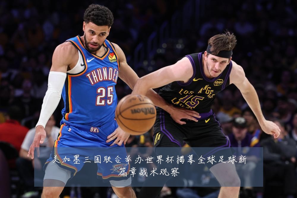 美加墨三国联合举办世界杯揭幕全球足球新篇章战术观察
